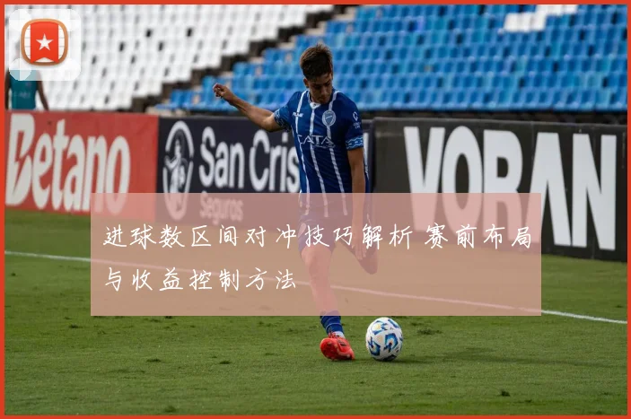 进球数区间对冲技巧解析 赛前布局与收益控制方法
