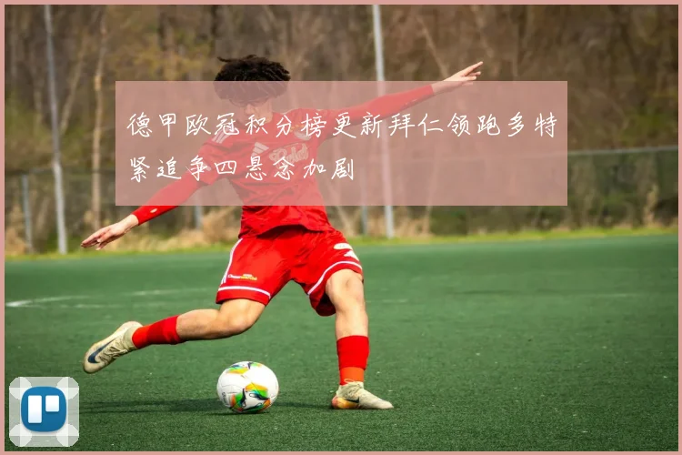 德甲欧冠积分榜更新拜仁领跑多特紧追争四悬念加剧