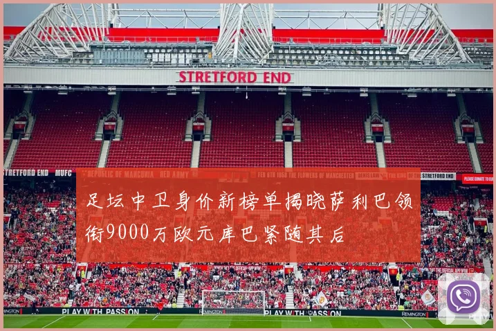 足坛中卫身价新榜单揭晓萨利巴领衔9000万欧元库巴紧随其后