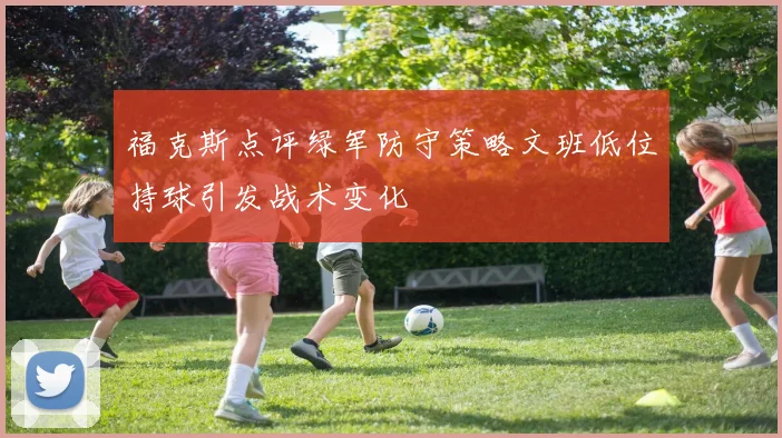 福克斯点评绿军防守策略文班低位持球引发战术变化