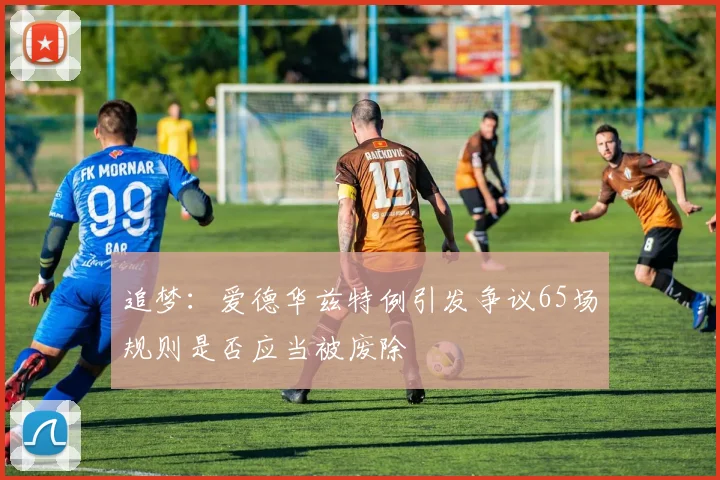 追梦：爱德华兹特例引发争议65场规则是否应当被废除