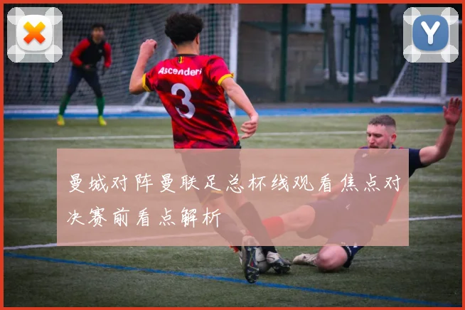 曼城对阵曼联足总杯线观看焦点对决赛前看点解析