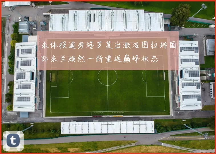米体报道劳塔罗复出激活图拉姆国际米兰焕然一新重返巅峰状态
